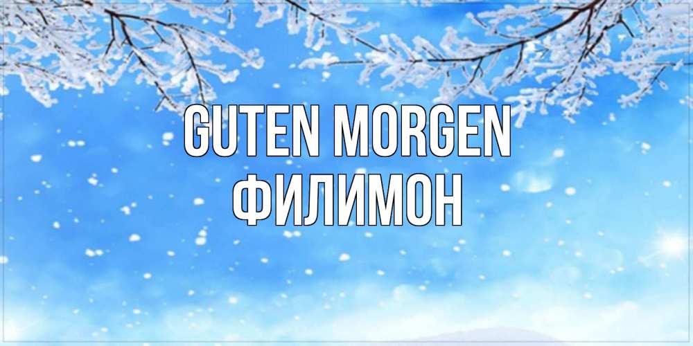 Открытка на каждый день с именем, Филимон Guten Morgen снег изморозь и зима Прикольная открытка с пожеланием онлайн скачать бесплатно 