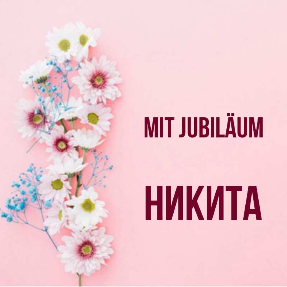 Открытка на каждый день с именем, Никита Mit Jubiläum Родная моя с днем рождения тебя картинка с цветами белыми и голубыми Прикольная открытка с пожеланием онлайн скачать бесплатно 
