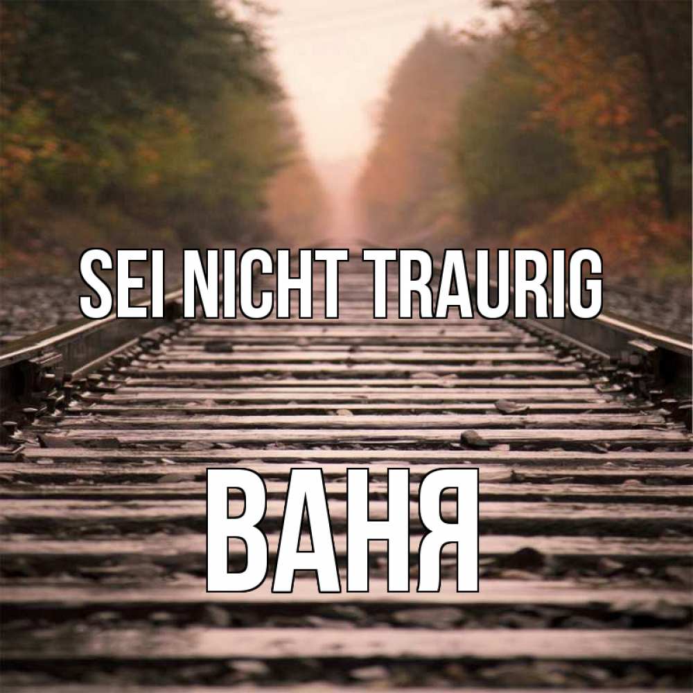 Открытка на каждый день с именем, Ваня Sei nicht traurig лес и железная дорога Прикольная открытка с пожеланием онлайн скачать бесплатно 