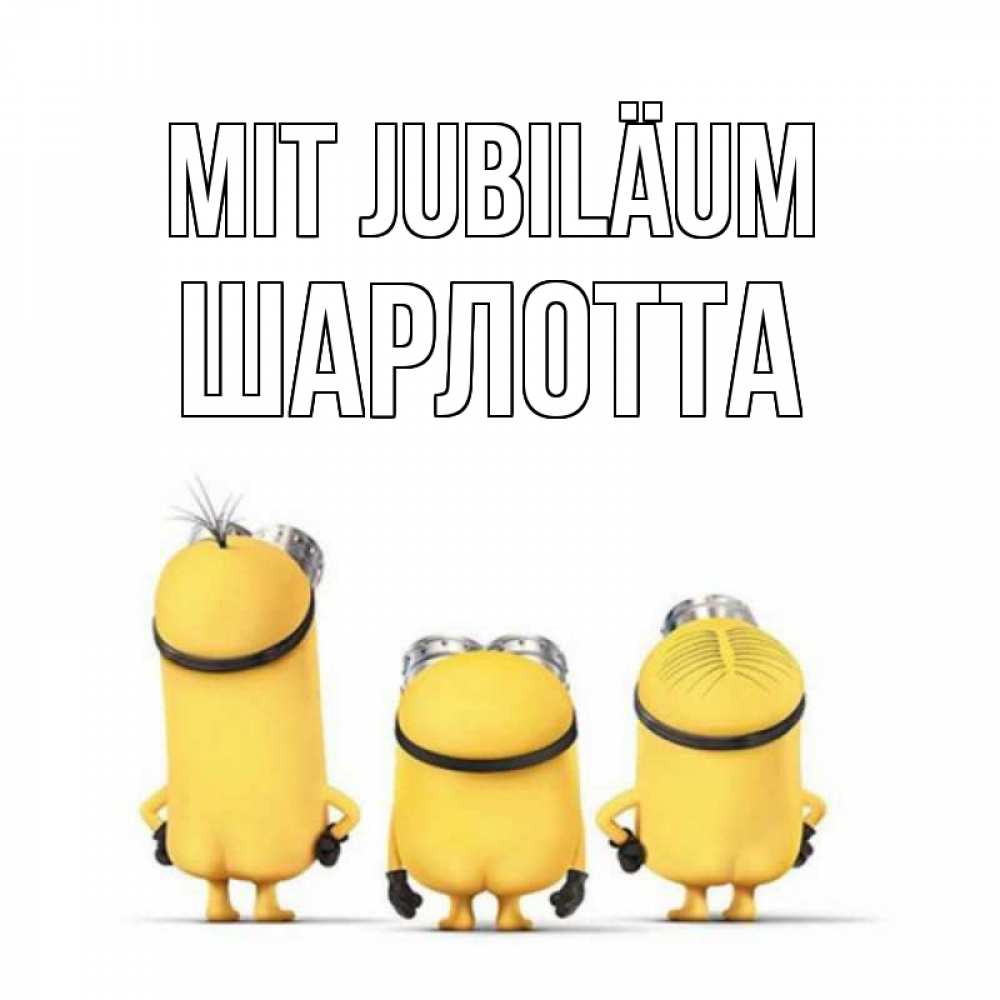Открытка на каждый день с именем, Шарлотта Mit Jubiläum миньоны Прикольная открытка с пожеланием онлайн скачать бесплатно 