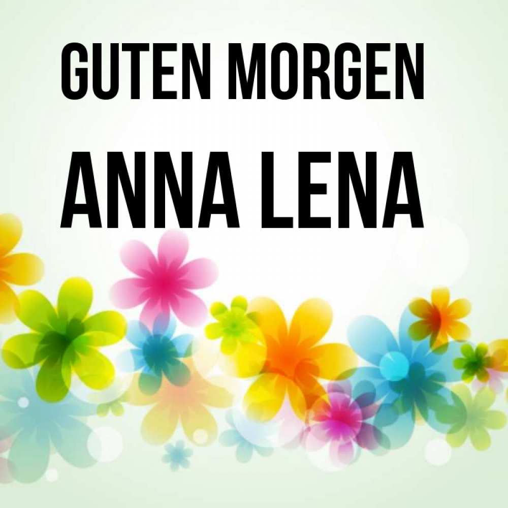 Открытка на каждый день с именем, Anna-Lena Guten Morgen позитивные цветочки Прикольная открытка с пожеланием онлайн скачать бесплатно 
