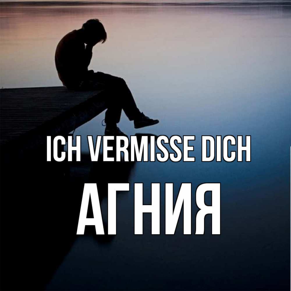 Открытка на каждый день с именем, Агния Ich vermisse dich печаль Прикольная открытка с пожеланием онлайн скачать бесплатно 