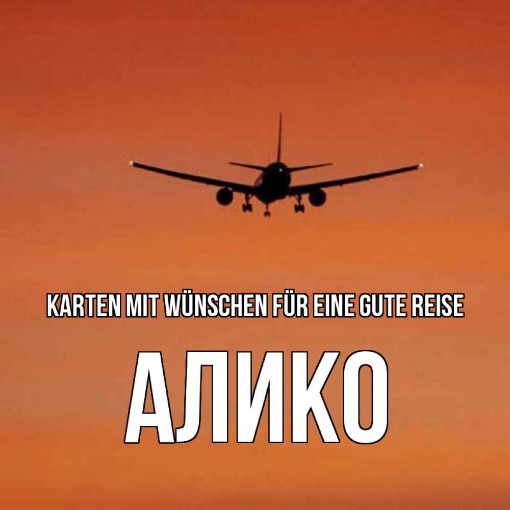 Открытка на каждый день с именем, Алико Karten mit Wünschen für eine gute Reise силуэт самолета Прикольная открытка с пожеланием онлайн скачать бесплатно 