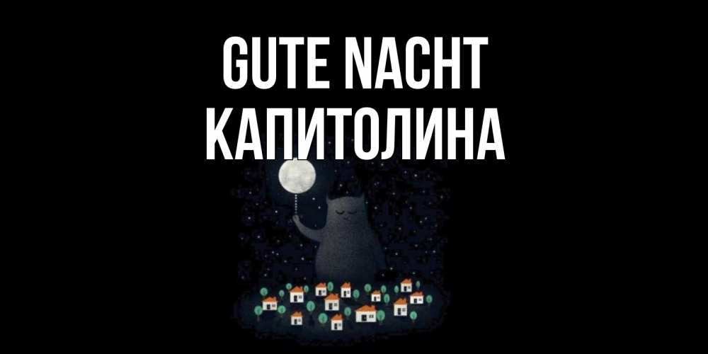 Открытка на каждый день с именем, Капитолина Gute Nacht кот,луна, ночь, звезды Прикольная открытка с пожеланием онлайн скачать бесплатно 