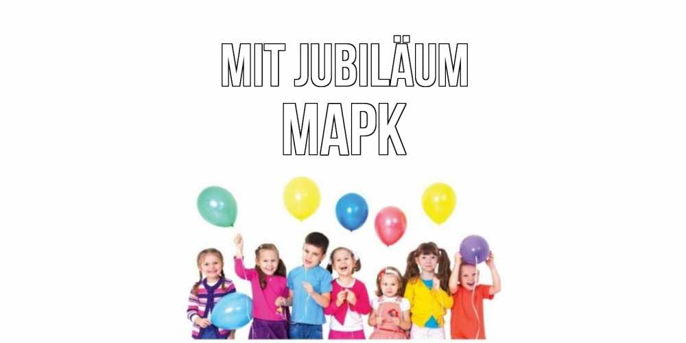 Открытка на каждый день с именем, Марк Mit Jubiläum Дети, шары Прикольная открытка с пожеланием онлайн скачать бесплатно 