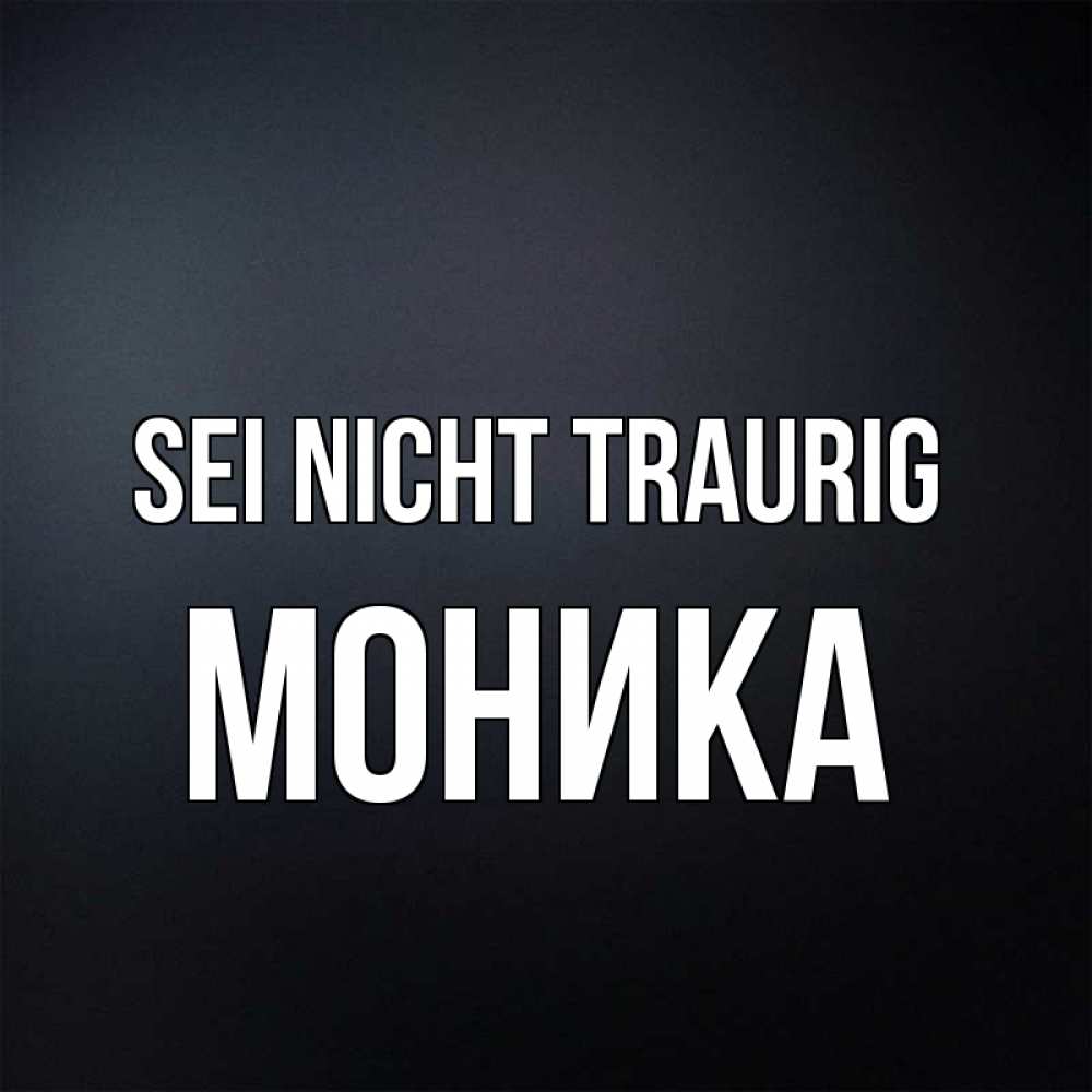Открытка на каждый день с именем, Моника Sei nicht traurig Градиент серый Прикольная открытка с пожеланием онлайн скачать бесплатно 