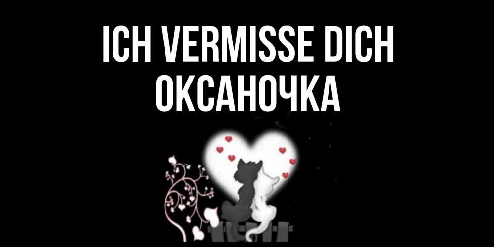 Открытка на каждый день с именем, Оксаночка Ich vermisse dich коты Прикольная открытка с пожеланием онлайн скачать бесплатно 