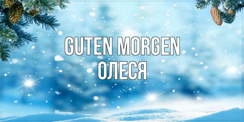 Открытка на каждый день с именем, Олеся Guten Morgen зимнее доброе утро Прикольная открытка с пожеланием онлайн скачать бесплатно 