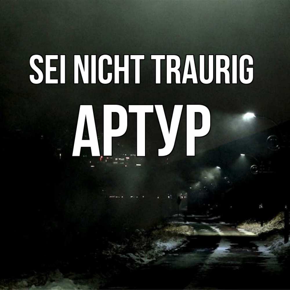 Открытка на каждый день с именем, Артур Sei nicht traurig фонари Прикольная открытка с пожеланием онлайн скачать бесплатно 