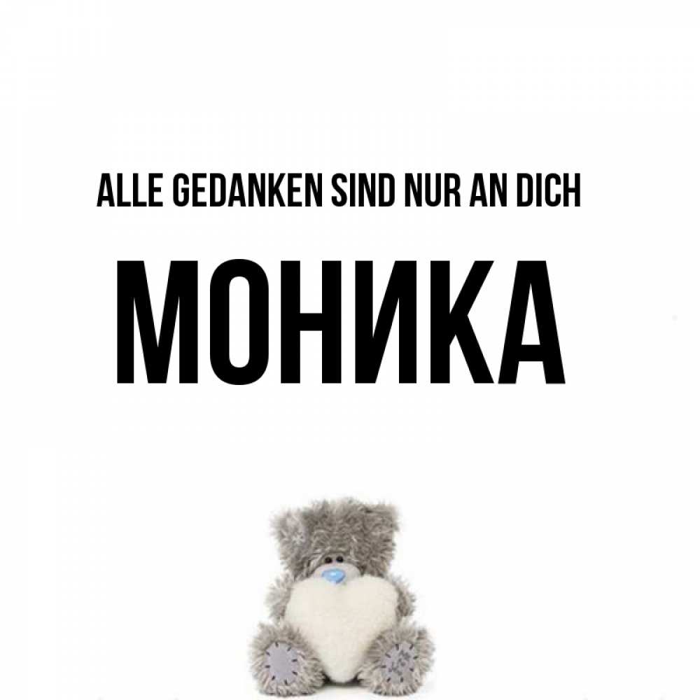 Открытка на каждый день с именем, Моника Alle Gedanken sind nur an dich тедди с сердечком для любимой Прикольная открытка с пожеланием онлайн скачать бесплатно 