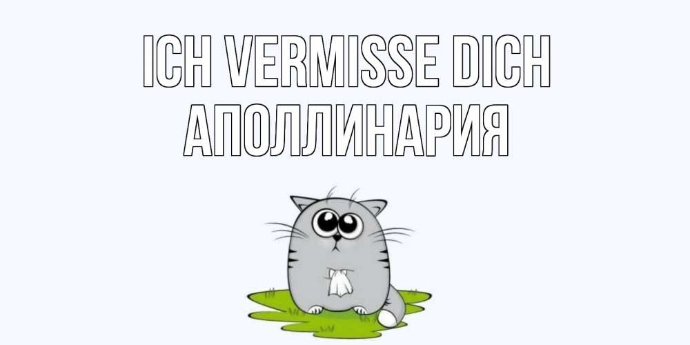 Открытка на каждый день с именем, Аполлинария Ich vermisse dich открытки с котиками я по тебе скучаю с именем Прикольная открытка с пожеланием онлайн скачать бесплатно 