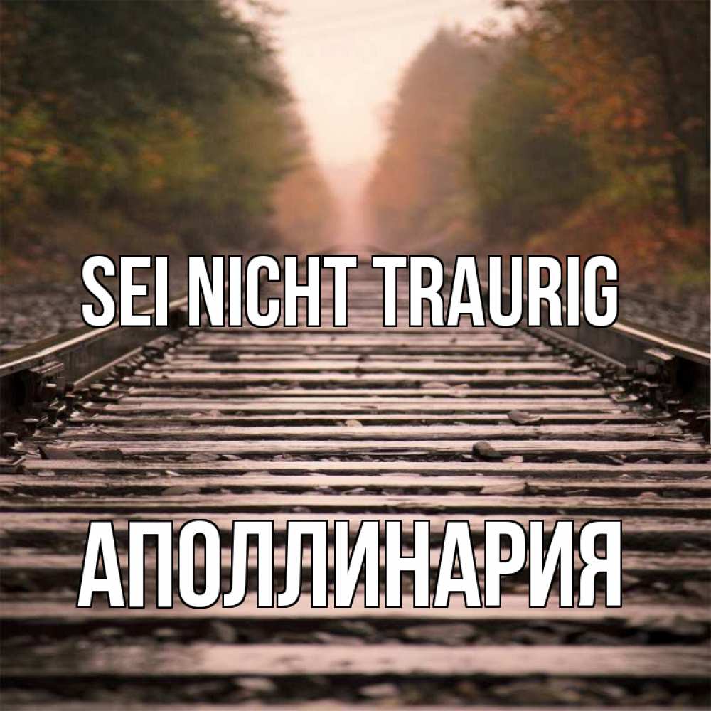 Открытка на каждый день с именем, Аполлинария Sei nicht traurig лес и железная дорога Прикольная открытка с пожеланием онлайн скачать бесплатно 