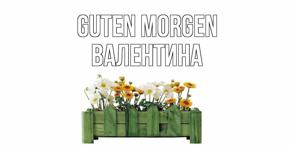 Открытка на каждый день с именем, Валентина Guten Morgen цветы Прикольная открытка с пожеланием онлайн скачать бесплатно 
