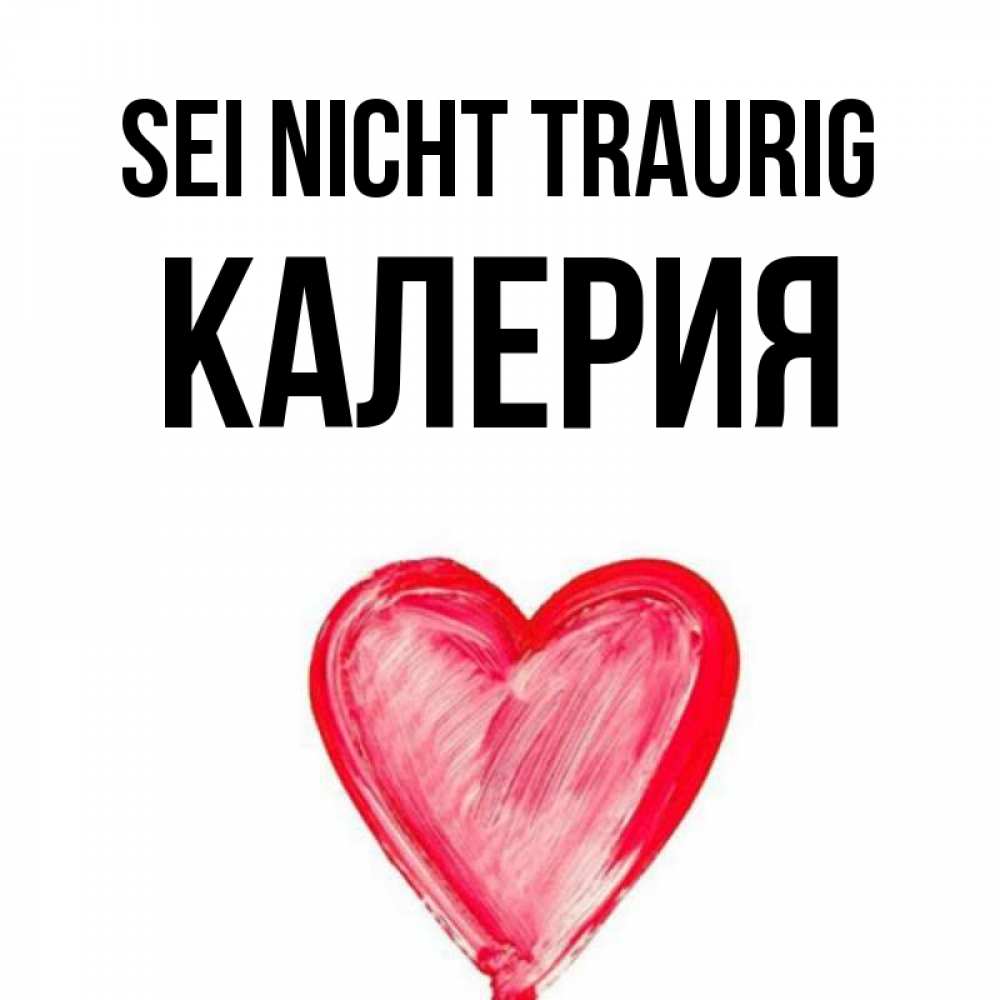 Открытка на каждый день с именем, Калерия Sei nicht traurig сердечко Прикольная открытка с пожеланием онлайн скачать бесплатно 