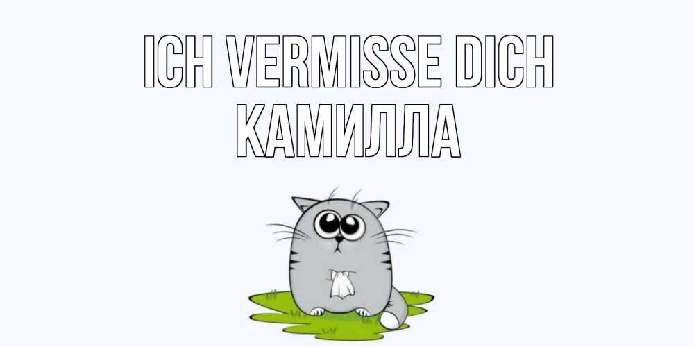 Открытка на каждый день с именем, Камилла Ich vermisse dich открытки с котиками я по тебе скучаю с именем Прикольная открытка с пожеланием онлайн скачать бесплатно 