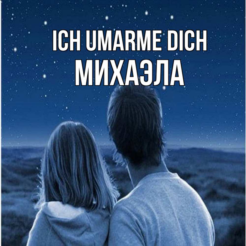 Открытка на каждый день с именем, Михаэла Ich umarme dich парень с девушкой смотрят на звезды Прикольная открытка с пожеланием онлайн скачать бесплатно 