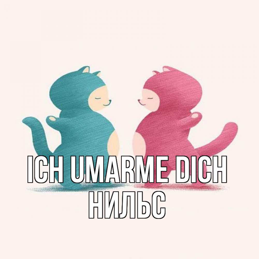 Открытка на каждый день с именем, Нильс Ich umarme dich пузики и котики Прикольная открытка с пожеланием онлайн скачать бесплатно 