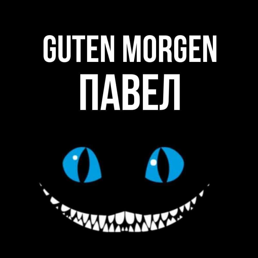 Открытка на каждый день с именем, Павел Guten Morgen голубые глаза и зубки Прикольная открытка с пожеланием онлайн скачать бесплатно 