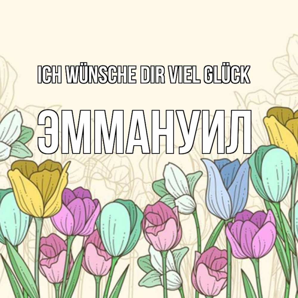 Открытка на каждый день с именем, Эммануил Ich wünsche dir viel Glück тюльпаны Прикольная открытка с пожеланием онлайн скачать бесплатно 