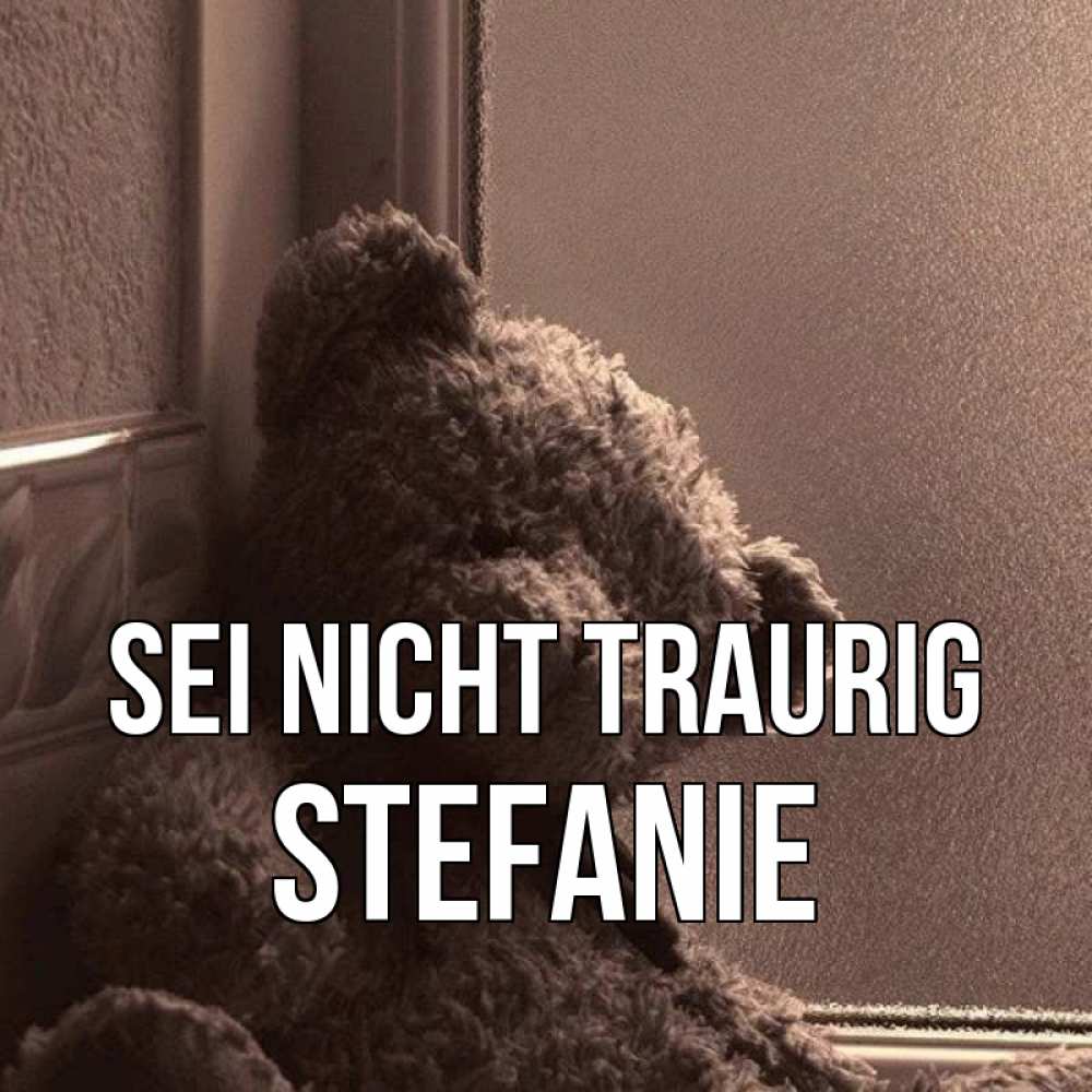 Открытка на каждый день с именем, Stefanie Sei nicht traurig стекол рефленое Прикольная открытка с пожеланием онлайн скачать бесплатно 