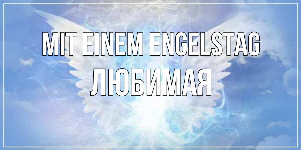 Открытка на каждый день с именем, Любимая Mit einem Engelstag Белый ангел на небе 1 Прикольная открытка с пожеланием онлайн скачать бесплатно 