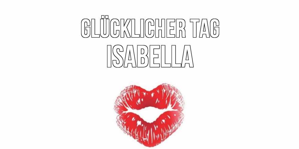 Открытка на каждый день с именем, Isabella Glücklicher Tag Поцелуй Прикольная открытка с пожеланием онлайн скачать бесплатно 