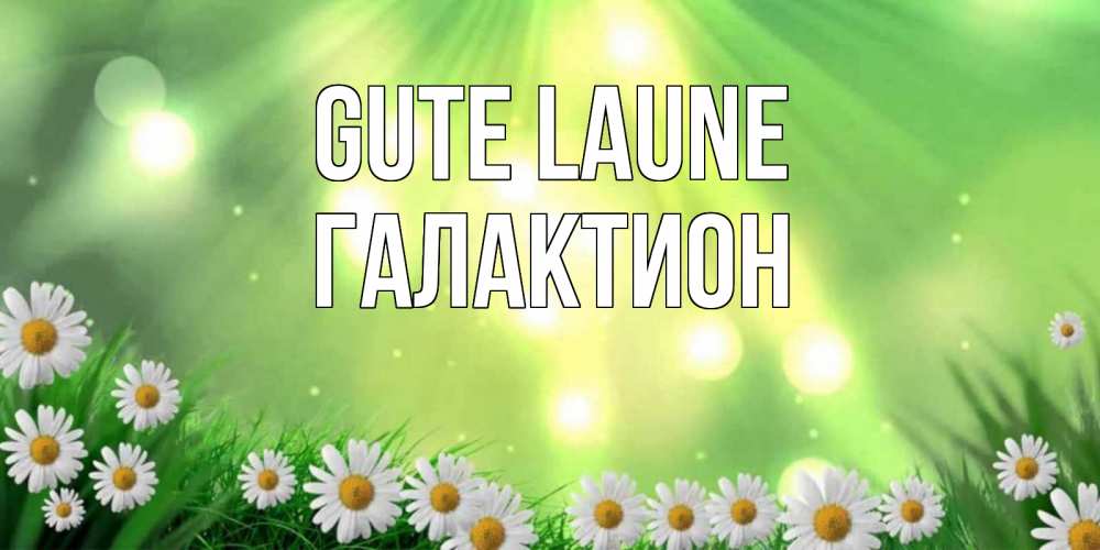 Открытка на каждый день с именем, Галактион Gute Laune открытка с ромашками и солнечными лучами Прикольная открытка с пожеланием онлайн скачать бесплатно 