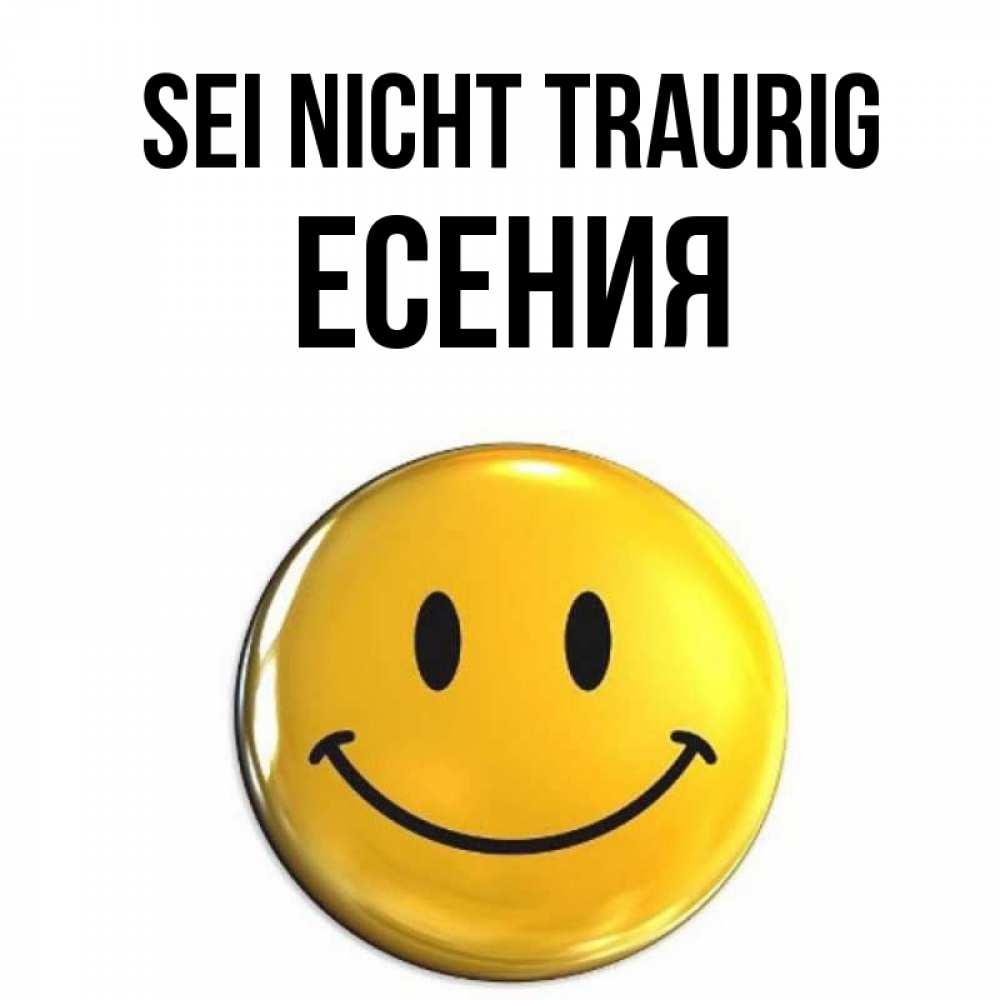 Открытка на каждый день с именем, Есения Sei nicht traurig желаем всем позитива Прикольная открытка с пожеланием онлайн скачать бесплатно 