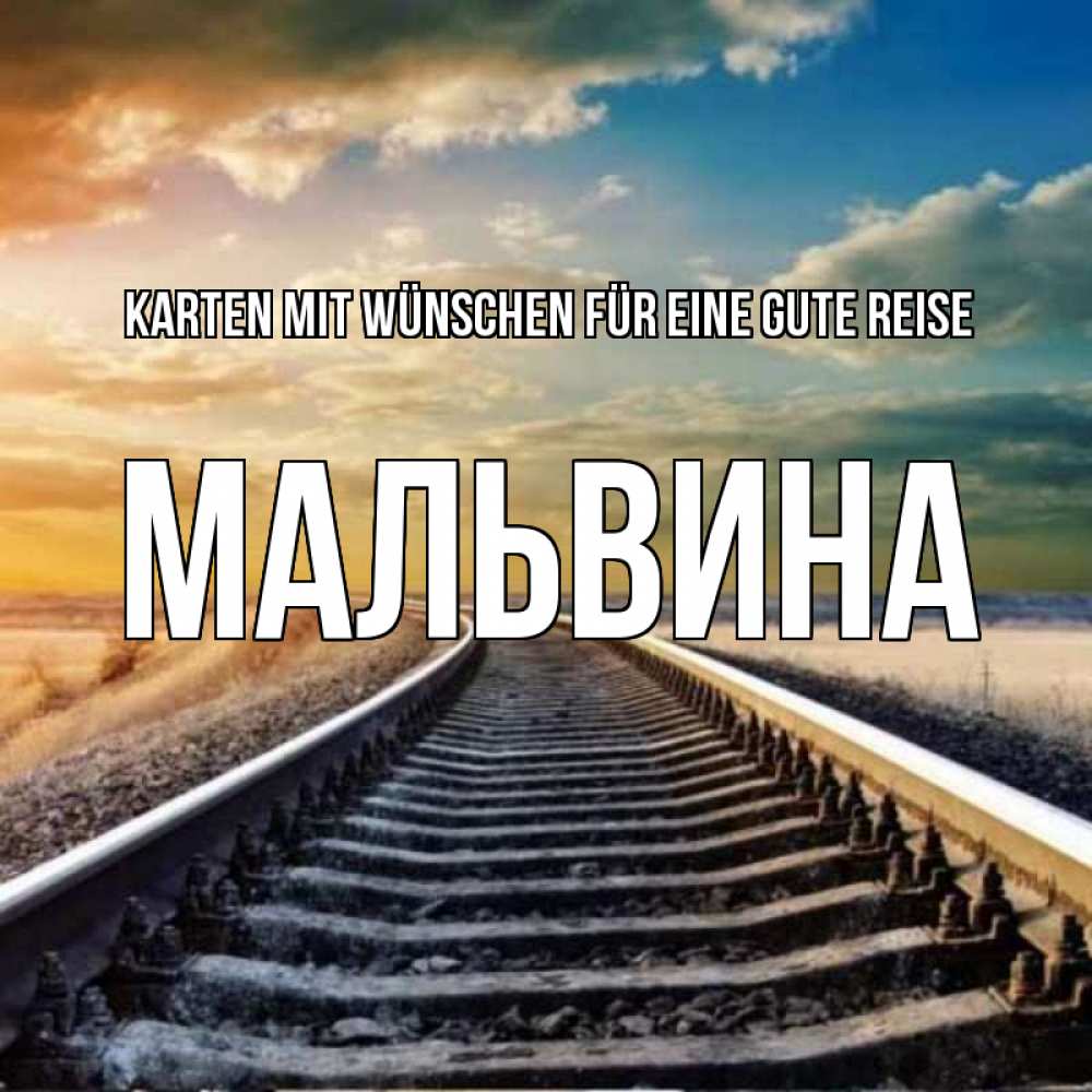Открытка на каждый день с именем, Мальвина Karten mit Wünschen für eine gute Reise рельсы уходящие в даль Прикольная открытка с пожеланием онлайн скачать бесплатно 