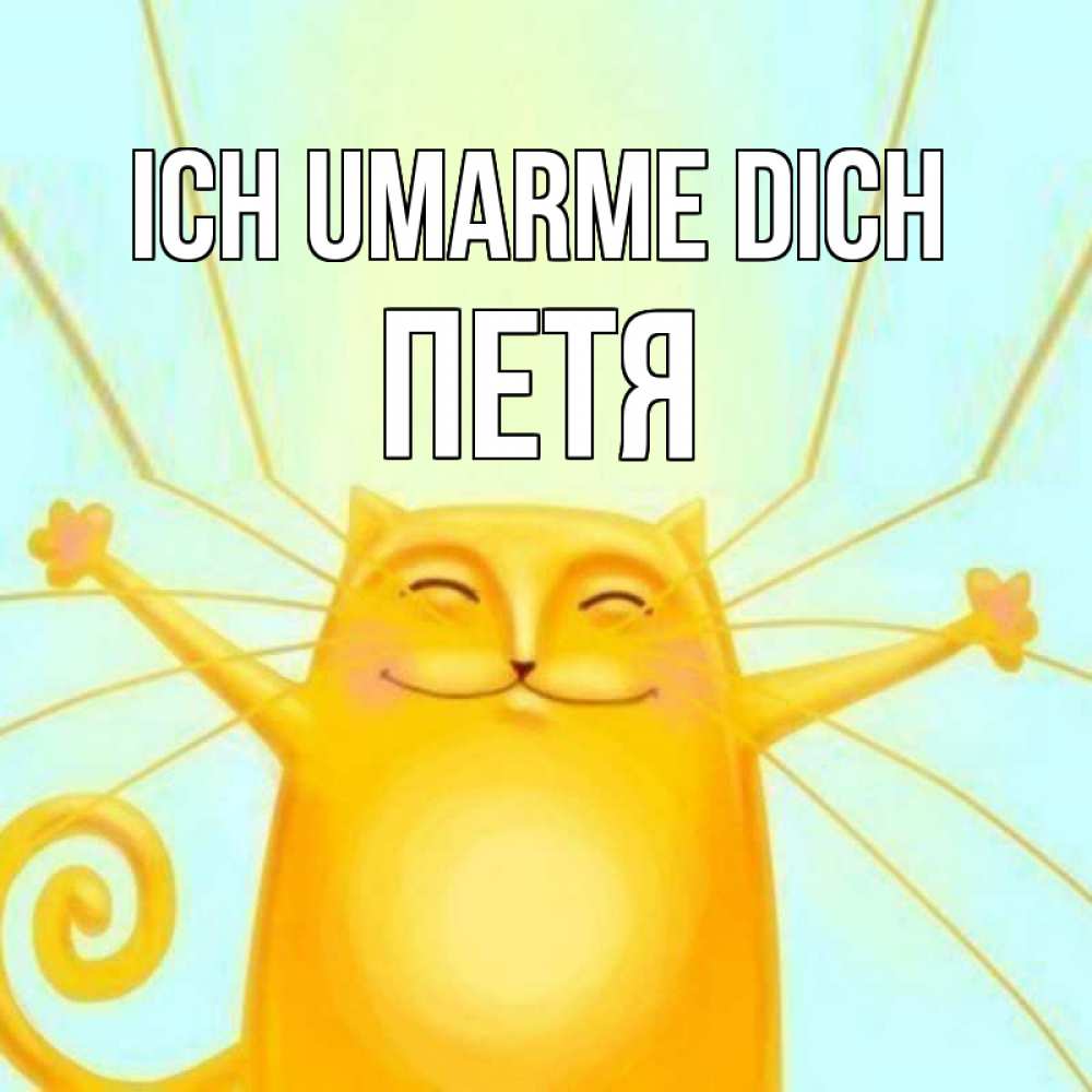Открытка на каждый день с именем, Петя Ich umarme dich солнечный обнимашечный кот Прикольная открытка с пожеланием онлайн скачать бесплатно 