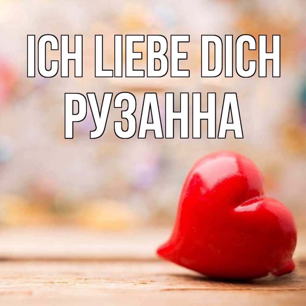 Открытка на каждый день с именем, Рузанна Ich liebe dich красота 3 Прикольная открытка с пожеланием онлайн скачать бесплатно 