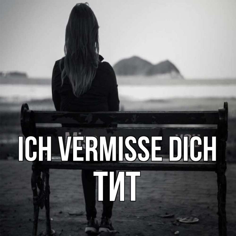 Открытка на каждый день с именем, Тит Ich vermisse dich девушка одна Прикольная открытка с пожеланием онлайн скачать бесплатно 
