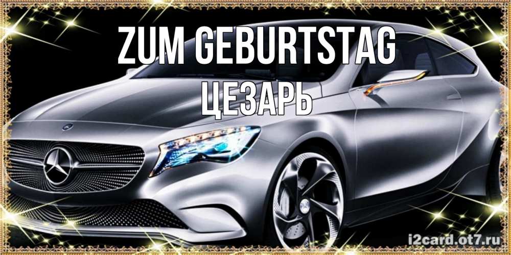 Открытка на каждый день с именем, Цезарь Zum Geburtstag машина мерседес супер класс Прикольная открытка с пожеланием онлайн скачать бесплатно 