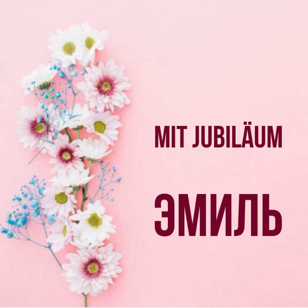 Открытка на каждый день с именем, Эмиль Mit Jubiläum Родная моя с днем рождения тебя картинка с цветами белыми и голубыми Прикольная открытка с пожеланием онлайн скачать бесплатно 