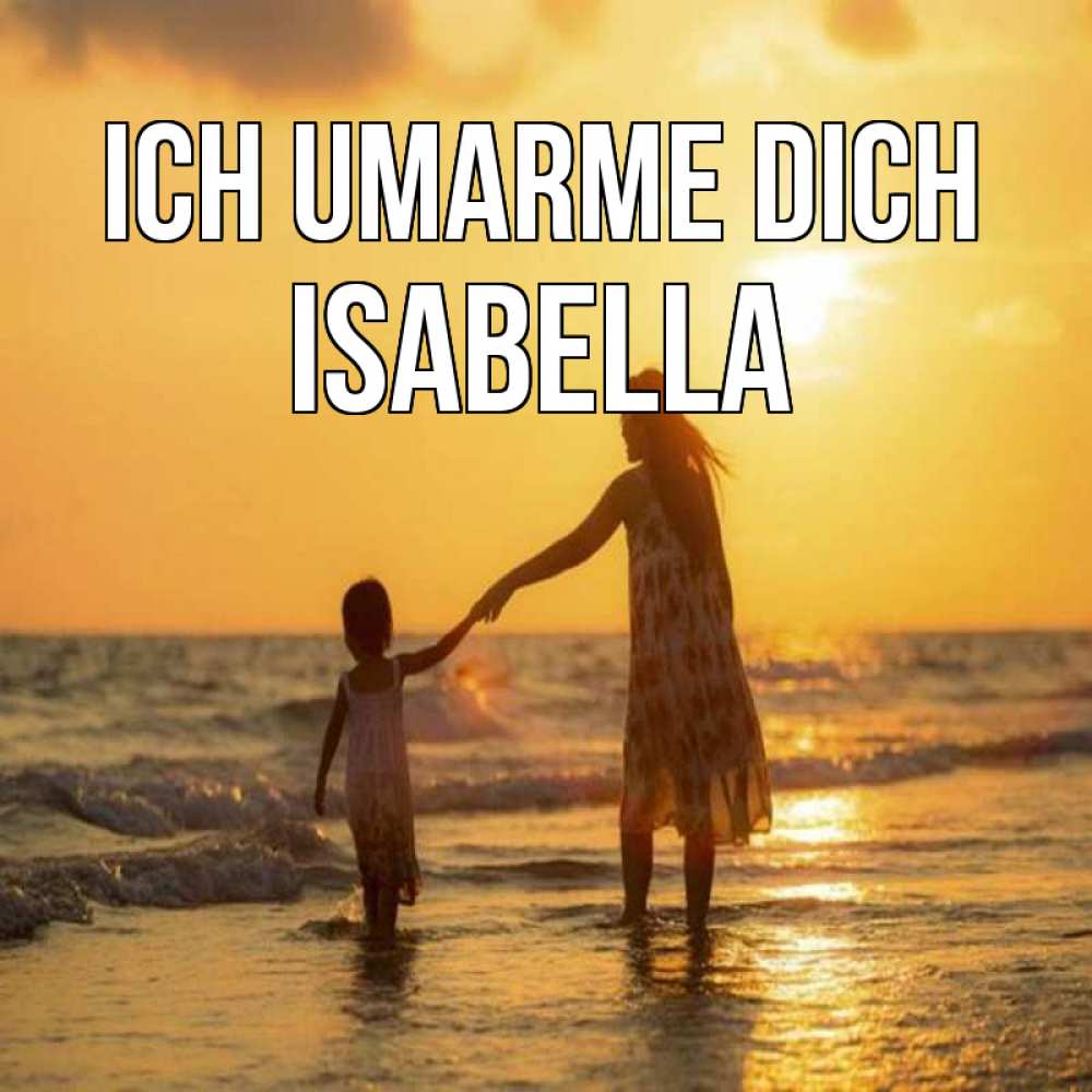 Открытка на каждый день с именем, Isabella Ich umarme dich мама и дочка Прикольная открытка с пожеланием онлайн скачать бесплатно 