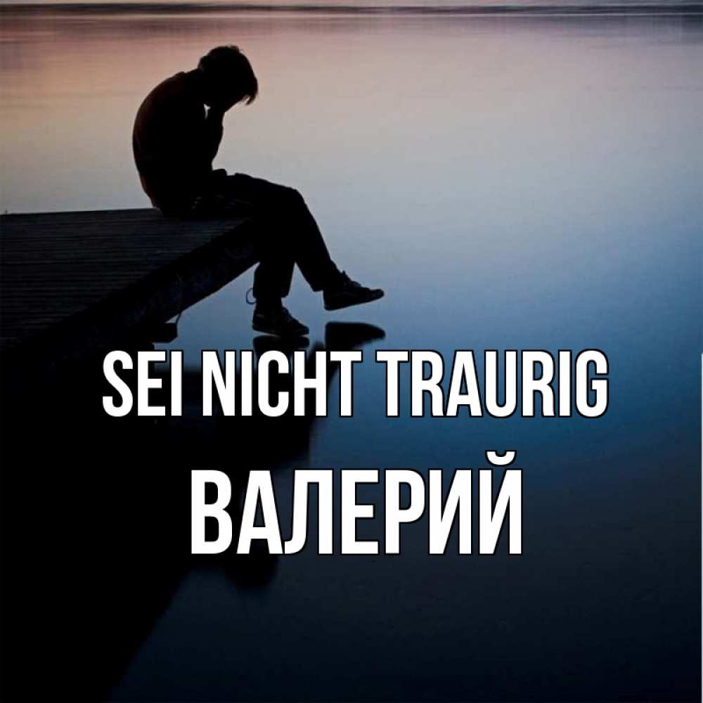 Открытка на каждый день с именем, Валерий Sei nicht traurig печаль Прикольная открытка с пожеланием онлайн скачать бесплатно 