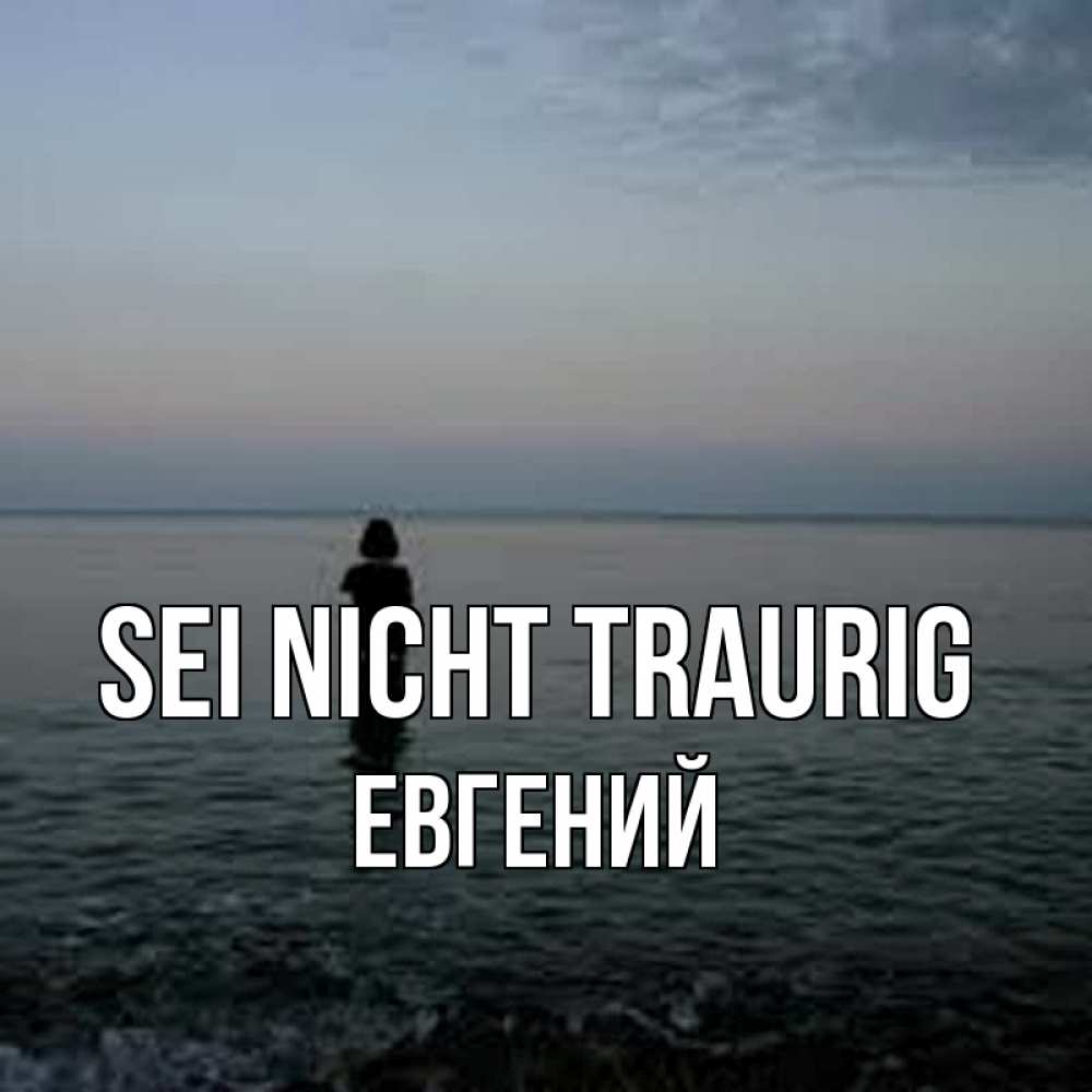 Открытка на каждый день с именем, Евгений Sei nicht traurig девушка Прикольная открытка с пожеланием онлайн скачать бесплатно 