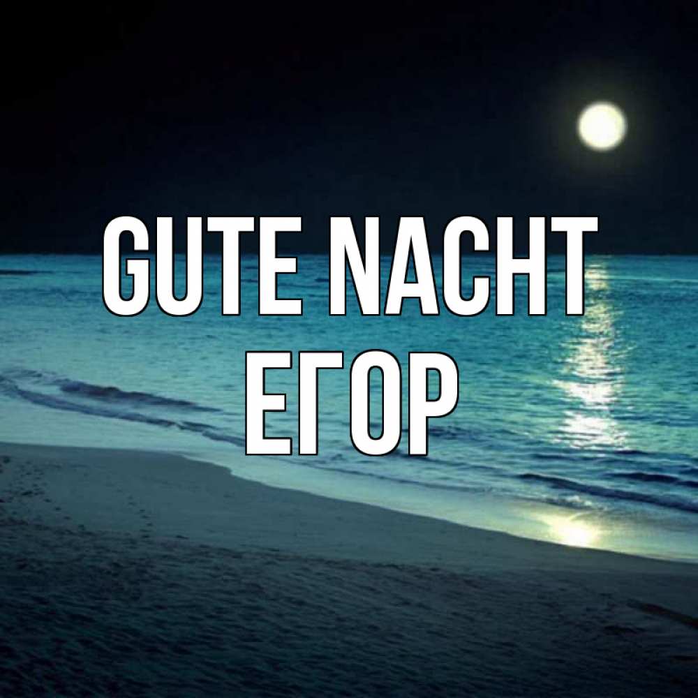 Открытка на каждый день с именем, Егор Gute Nacht нежное море ночью Прикольная открытка с пожеланием онлайн скачать бесплатно 