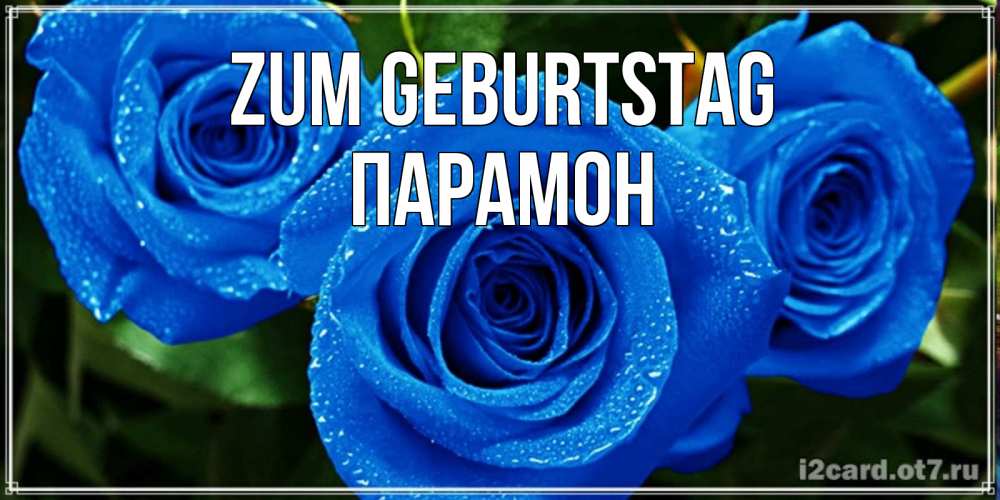 Открытка на каждый день с именем, Парамон Zum Geburtstag розы с синим цветом Прикольная открытка с пожеланием онлайн скачать бесплатно 