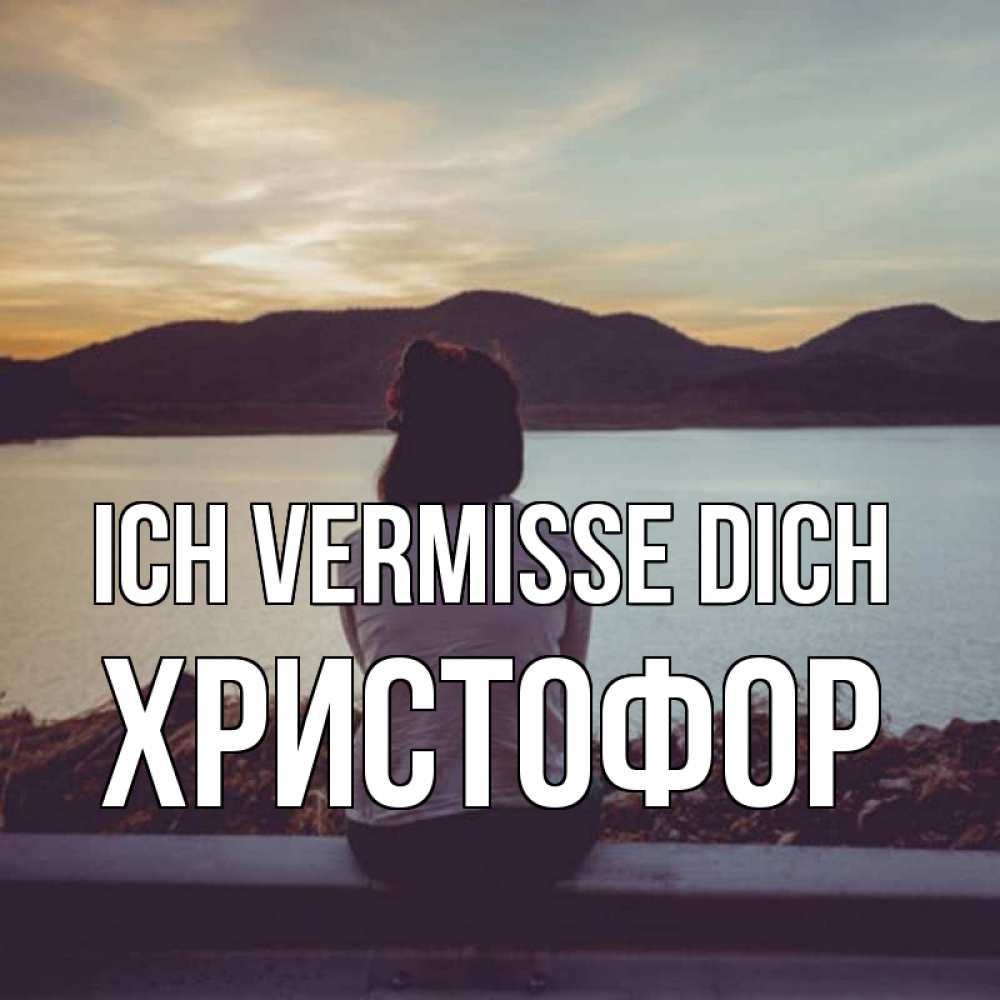 Открытка на каждый день с именем, Христофор Ich vermisse dich я уже соскучилась Прикольная открытка с пожеланием онлайн скачать бесплатно 
