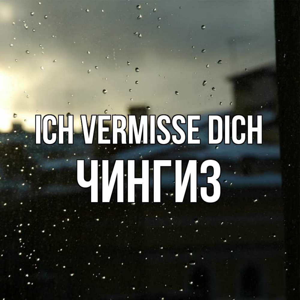 Открытка на каждый день с именем, Чингиз Ich vermisse dich капли на стекле Прикольная открытка с пожеланием онлайн скачать бесплатно 