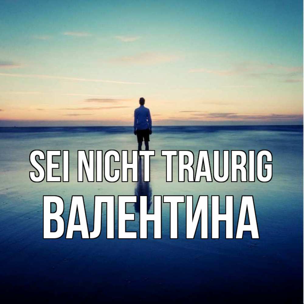Открытка на каждый день с именем, Валентина Sei nicht traurig небо и гладь льда Прикольная открытка с пожеланием онлайн скачать бесплатно 