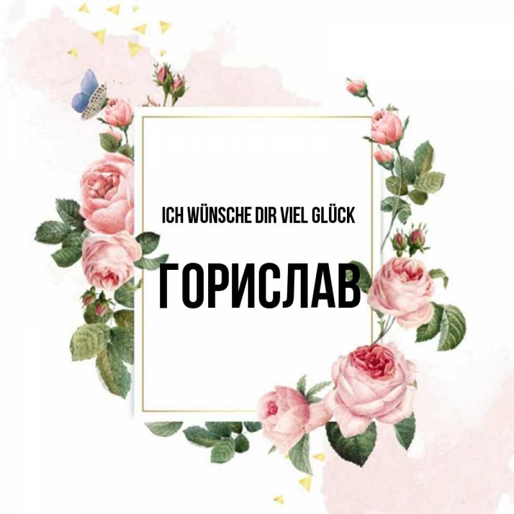 Открытка на каждый день с именем, Горислав Ich wünsche dir viel Glück розовые розы Прикольная открытка с пожеланием онлайн скачать бесплатно 