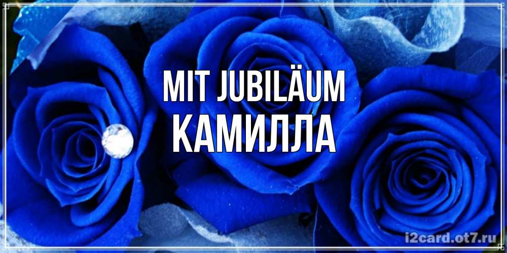 Открытка на каждый день с именем, Камилла Mit Jubiläum синие розы в росе Прикольная открытка с пожеланием онлайн скачать бесплатно 