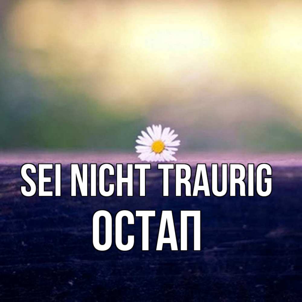 Открытка на каждый день с именем, Остап Sei nicht traurig красота Прикольная открытка с пожеланием онлайн скачать бесплатно 