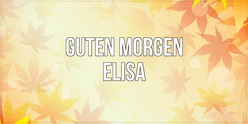 Открытка на каждый день с именем, Elisa Guten Morgen доброе утро Прикольная открытка с пожеланием онлайн скачать бесплатно 