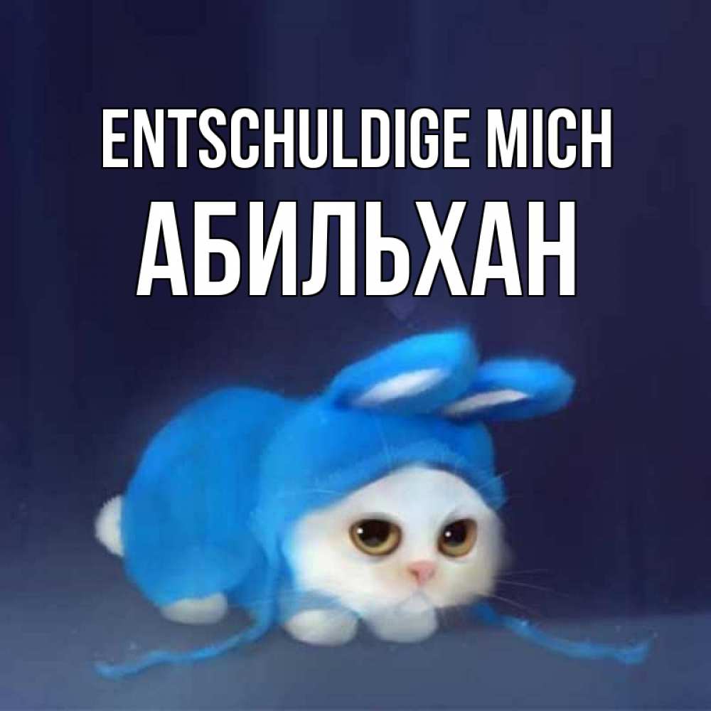 Открытка на каждый день с именем, Абильхан Entschuldige mich невинный котозай просит прощения Прикольная открытка с пожеланием онлайн скачать бесплатно 