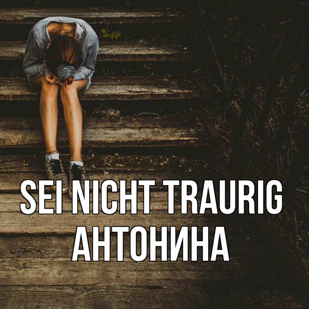 Открытка на каждый день с именем, Антонина Sei nicht traurig девушка сидит на деревянных ступеньках Прикольная открытка с пожеланием онлайн скачать бесплатно 