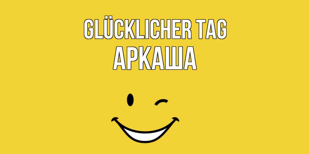 Открытка на каждый день с именем, Аркаша Glücklicher Tag позитивного дня Прикольная открытка с пожеланием онлайн скачать бесплатно 
