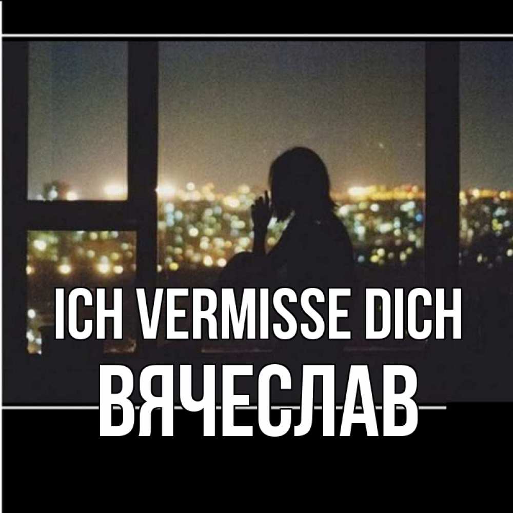 Открытка на каждый день с именем, Вячеслав Ich vermisse dich у окна Прикольная открытка с пожеланием онлайн скачать бесплатно 